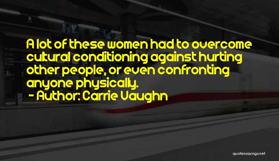 Carrie Vaughn Quotes: A Lot Of These Women Had To Overcome Cultural Conditioning Against Hurting Other People, Or Even Confronting Anyone Physically.