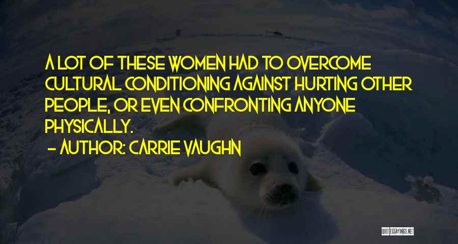 Carrie Vaughn Quotes: A Lot Of These Women Had To Overcome Cultural Conditioning Against Hurting Other People, Or Even Confronting Anyone Physically.