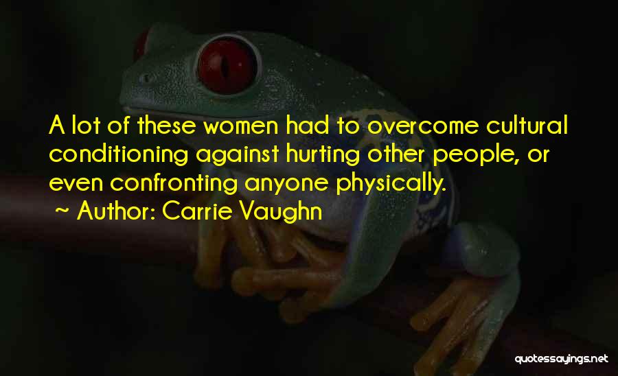 Carrie Vaughn Quotes: A Lot Of These Women Had To Overcome Cultural Conditioning Against Hurting Other People, Or Even Confronting Anyone Physically.