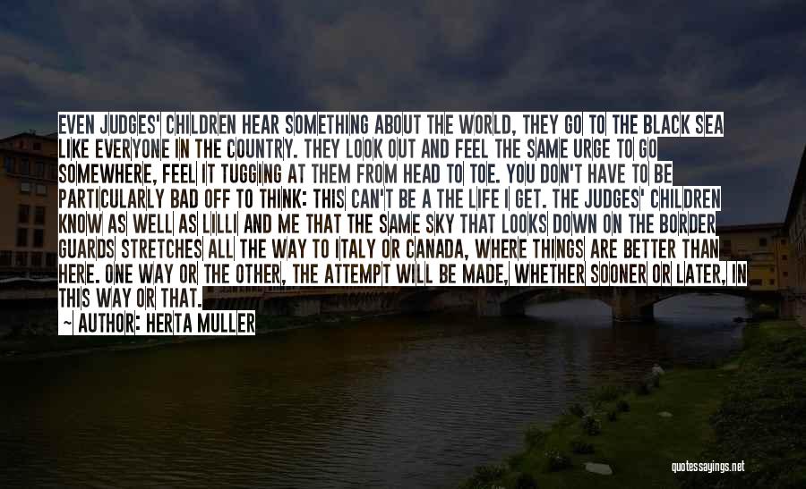 Herta Muller Quotes: Even Judges' Children Hear Something About The World, They Go To The Black Sea Like Everyone In The Country. They