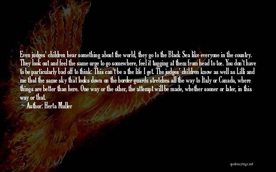 Herta Muller Quotes: Even Judges' Children Hear Something About The World, They Go To The Black Sea Like Everyone In The Country. They