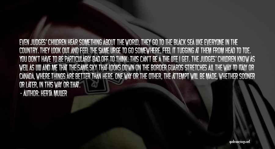 Herta Muller Quotes: Even Judges' Children Hear Something About The World, They Go To The Black Sea Like Everyone In The Country. They