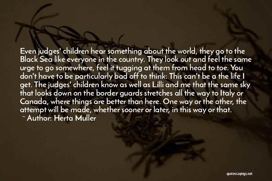 Herta Muller Quotes: Even Judges' Children Hear Something About The World, They Go To The Black Sea Like Everyone In The Country. They