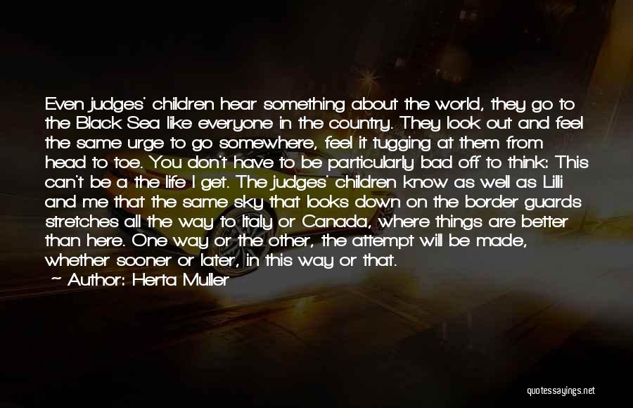Herta Muller Quotes: Even Judges' Children Hear Something About The World, They Go To The Black Sea Like Everyone In The Country. They