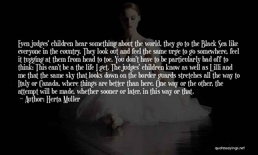 Herta Muller Quotes: Even Judges' Children Hear Something About The World, They Go To The Black Sea Like Everyone In The Country. They