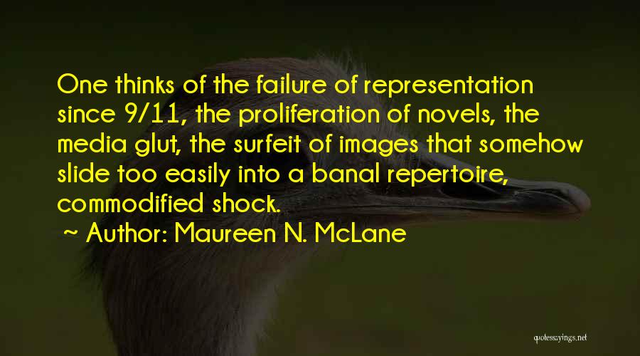 Maureen N. McLane Quotes: One Thinks Of The Failure Of Representation Since 9/11, The Proliferation Of Novels, The Media Glut, The Surfeit Of Images