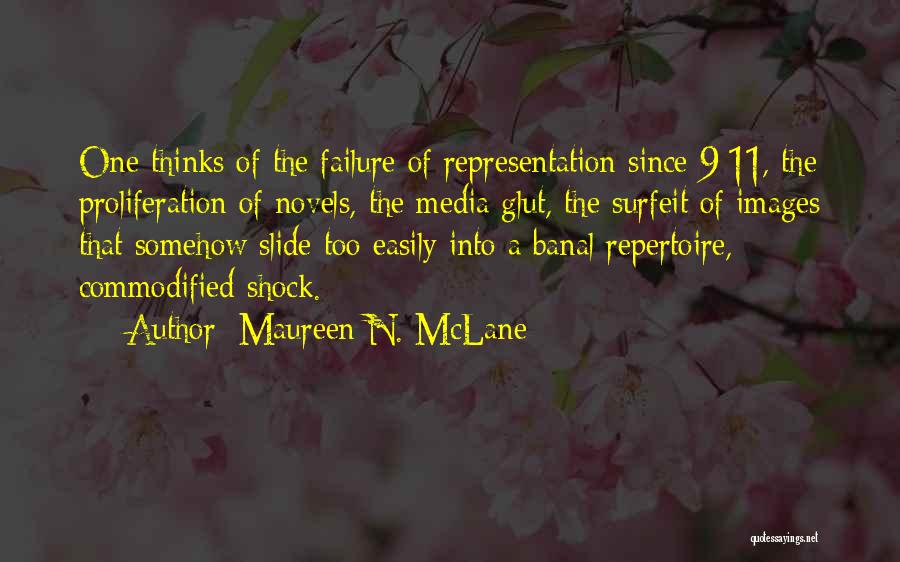 Maureen N. McLane Quotes: One Thinks Of The Failure Of Representation Since 9/11, The Proliferation Of Novels, The Media Glut, The Surfeit Of Images