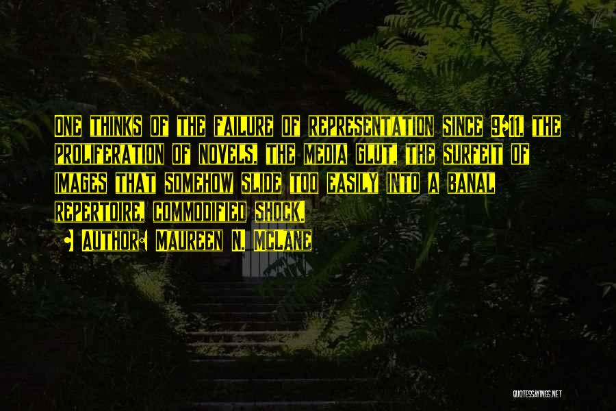 Maureen N. McLane Quotes: One Thinks Of The Failure Of Representation Since 9/11, The Proliferation Of Novels, The Media Glut, The Surfeit Of Images