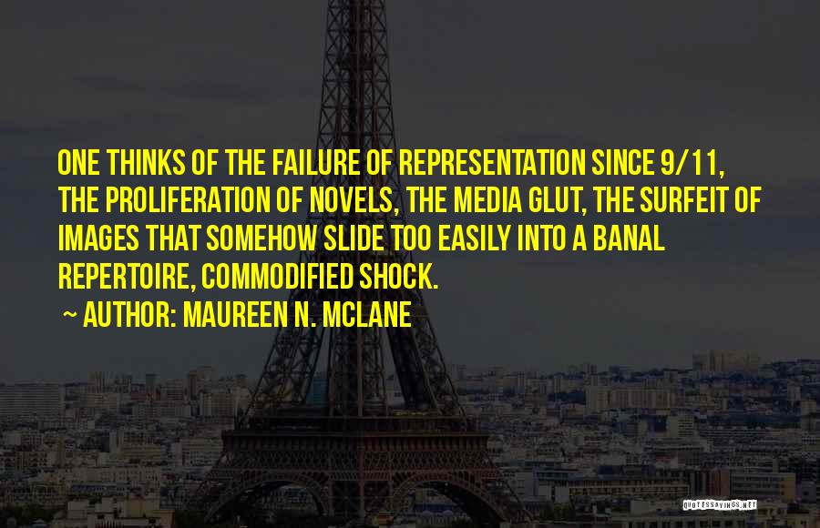 Maureen N. McLane Quotes: One Thinks Of The Failure Of Representation Since 9/11, The Proliferation Of Novels, The Media Glut, The Surfeit Of Images