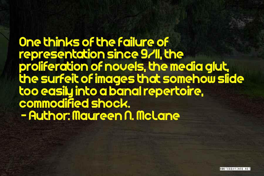 Maureen N. McLane Quotes: One Thinks Of The Failure Of Representation Since 9/11, The Proliferation Of Novels, The Media Glut, The Surfeit Of Images