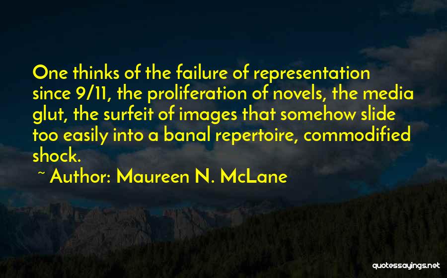 Maureen N. McLane Quotes: One Thinks Of The Failure Of Representation Since 9/11, The Proliferation Of Novels, The Media Glut, The Surfeit Of Images