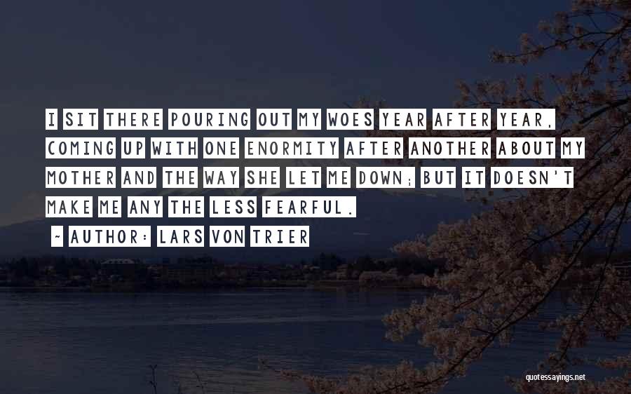 Lars Von Trier Quotes: I Sit There Pouring Out My Woes Year After Year, Coming Up With One Enormity After Another About My Mother