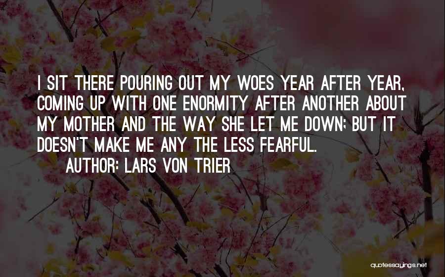 Lars Von Trier Quotes: I Sit There Pouring Out My Woes Year After Year, Coming Up With One Enormity After Another About My Mother