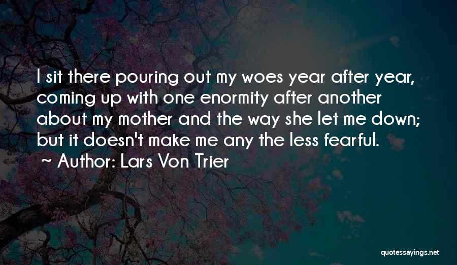 Lars Von Trier Quotes: I Sit There Pouring Out My Woes Year After Year, Coming Up With One Enormity After Another About My Mother