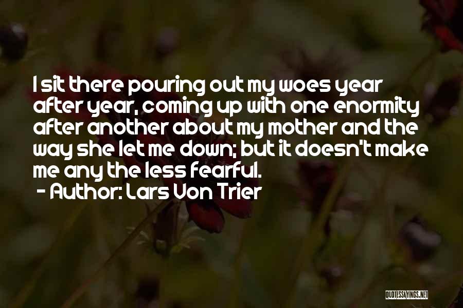 Lars Von Trier Quotes: I Sit There Pouring Out My Woes Year After Year, Coming Up With One Enormity After Another About My Mother