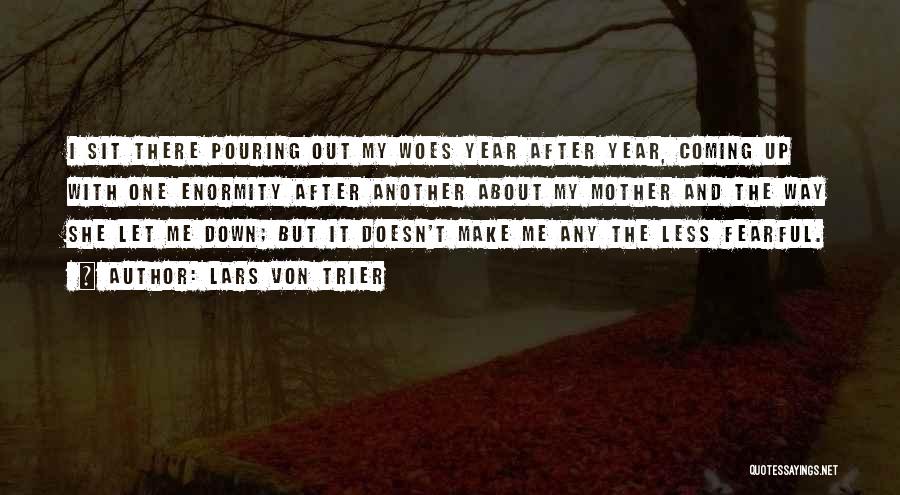 Lars Von Trier Quotes: I Sit There Pouring Out My Woes Year After Year, Coming Up With One Enormity After Another About My Mother