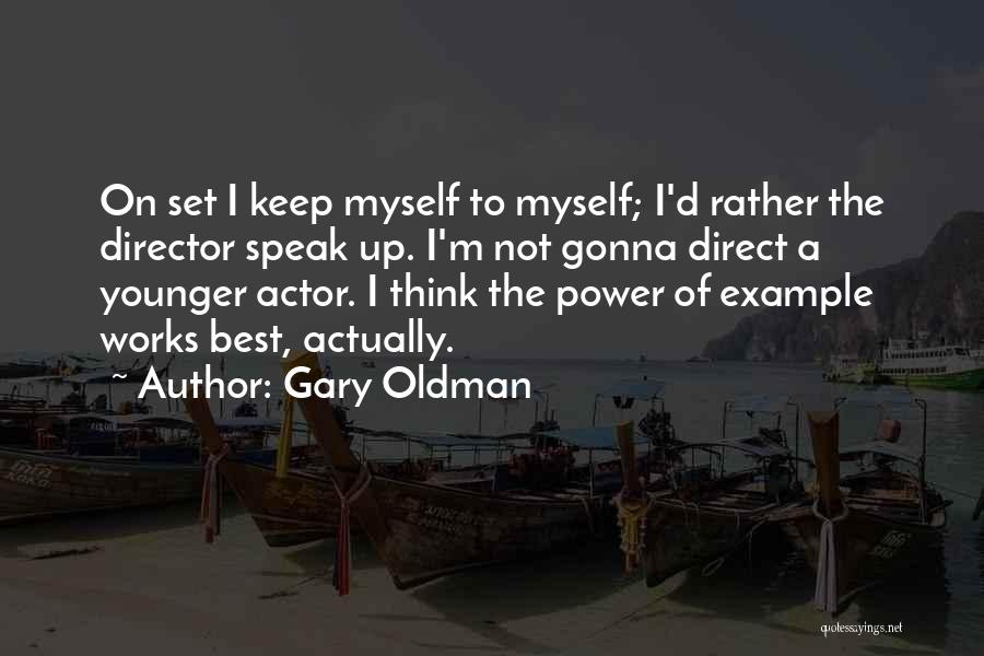 Gary Oldman Quotes: On Set I Keep Myself To Myself; I'd Rather The Director Speak Up. I'm Not Gonna Direct A Younger Actor.