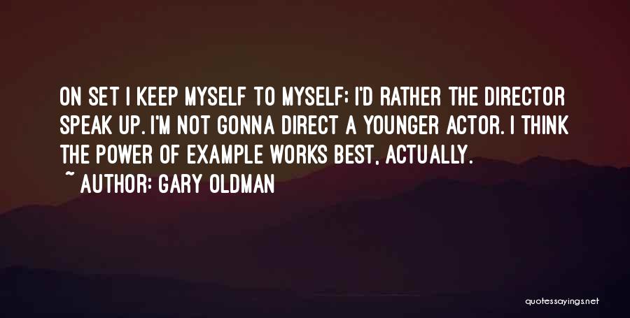 Gary Oldman Quotes: On Set I Keep Myself To Myself; I'd Rather The Director Speak Up. I'm Not Gonna Direct A Younger Actor.