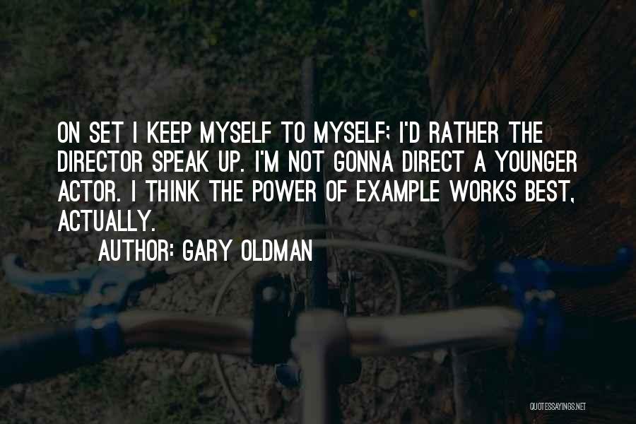 Gary Oldman Quotes: On Set I Keep Myself To Myself; I'd Rather The Director Speak Up. I'm Not Gonna Direct A Younger Actor.