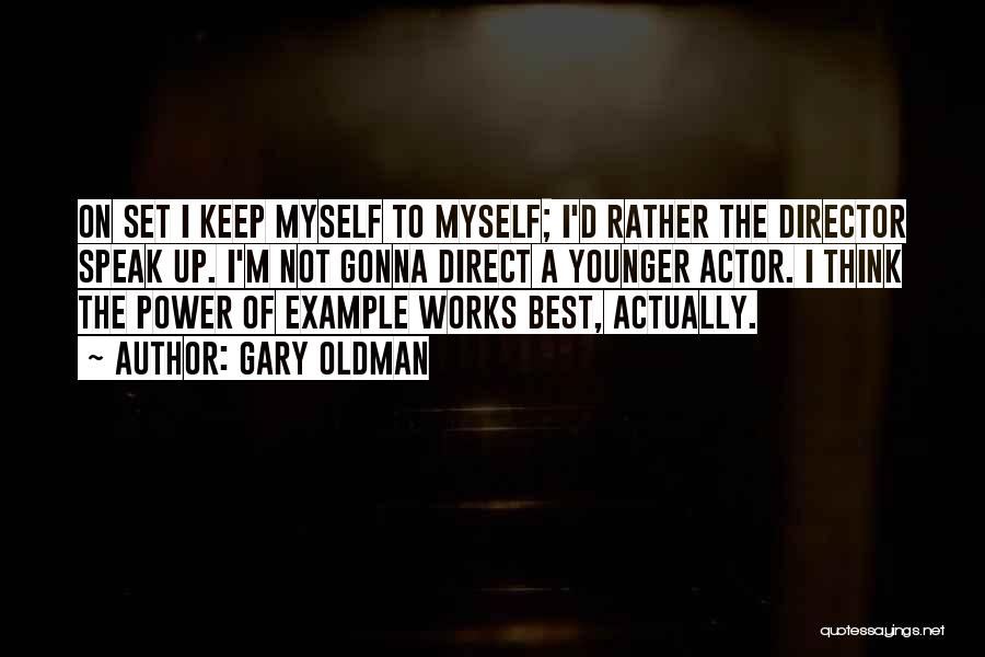 Gary Oldman Quotes: On Set I Keep Myself To Myself; I'd Rather The Director Speak Up. I'm Not Gonna Direct A Younger Actor.