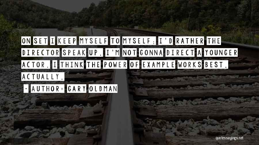 Gary Oldman Quotes: On Set I Keep Myself To Myself; I'd Rather The Director Speak Up. I'm Not Gonna Direct A Younger Actor.