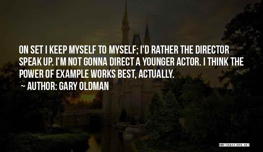 Gary Oldman Quotes: On Set I Keep Myself To Myself; I'd Rather The Director Speak Up. I'm Not Gonna Direct A Younger Actor.