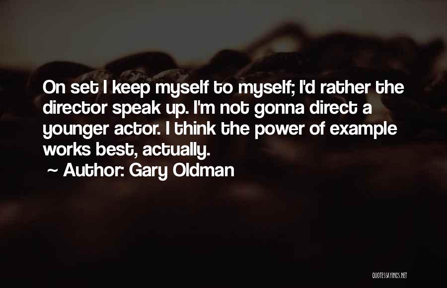 Gary Oldman Quotes: On Set I Keep Myself To Myself; I'd Rather The Director Speak Up. I'm Not Gonna Direct A Younger Actor.