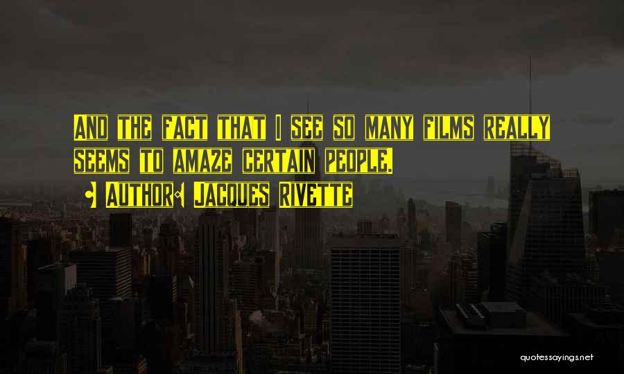 Jacques Rivette Quotes: And The Fact That I See So Many Films Really Seems To Amaze Certain People.