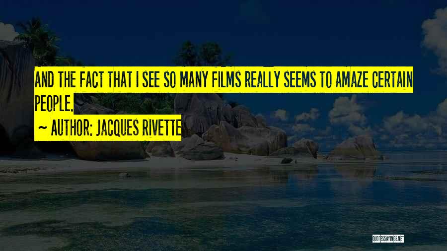 Jacques Rivette Quotes: And The Fact That I See So Many Films Really Seems To Amaze Certain People.