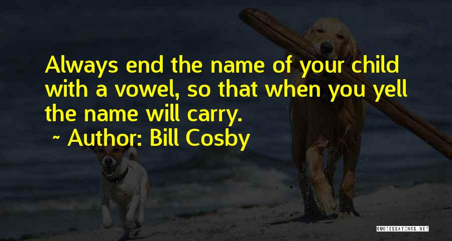 Bill Cosby Quotes: Always End The Name Of Your Child With A Vowel, So That When You Yell The Name Will Carry.