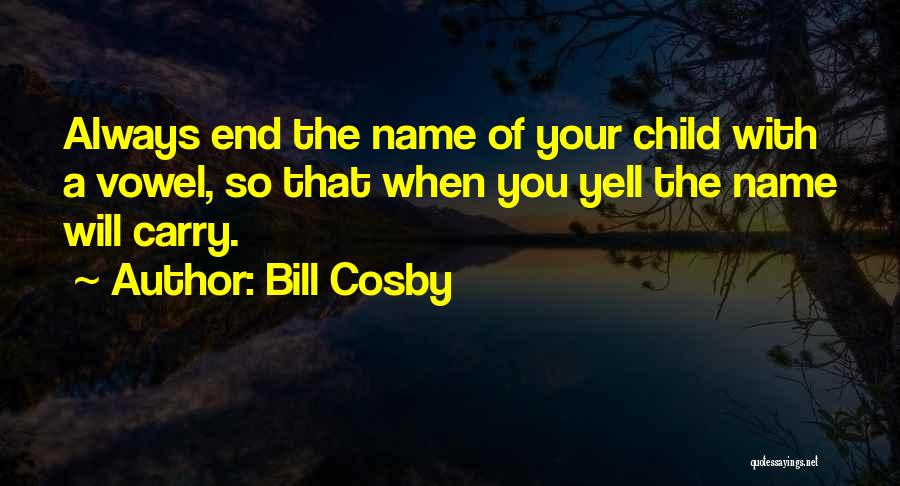 Bill Cosby Quotes: Always End The Name Of Your Child With A Vowel, So That When You Yell The Name Will Carry.