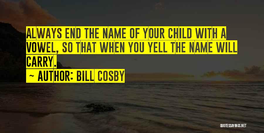 Bill Cosby Quotes: Always End The Name Of Your Child With A Vowel, So That When You Yell The Name Will Carry.