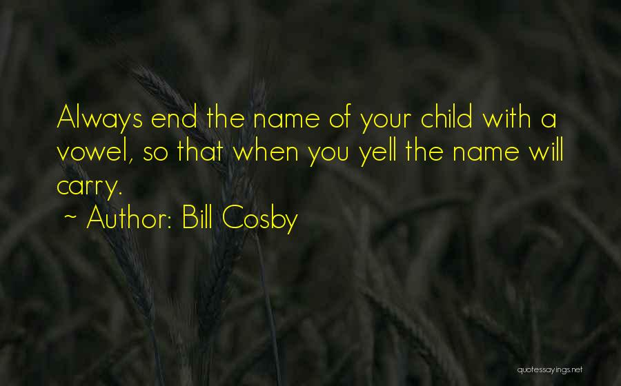 Bill Cosby Quotes: Always End The Name Of Your Child With A Vowel, So That When You Yell The Name Will Carry.