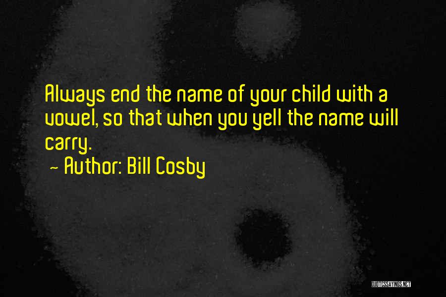 Bill Cosby Quotes: Always End The Name Of Your Child With A Vowel, So That When You Yell The Name Will Carry.