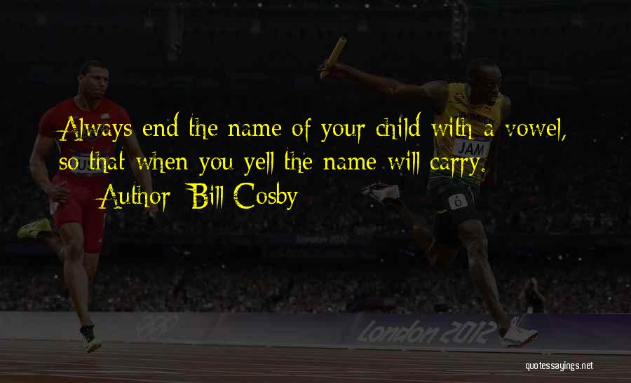 Bill Cosby Quotes: Always End The Name Of Your Child With A Vowel, So That When You Yell The Name Will Carry.