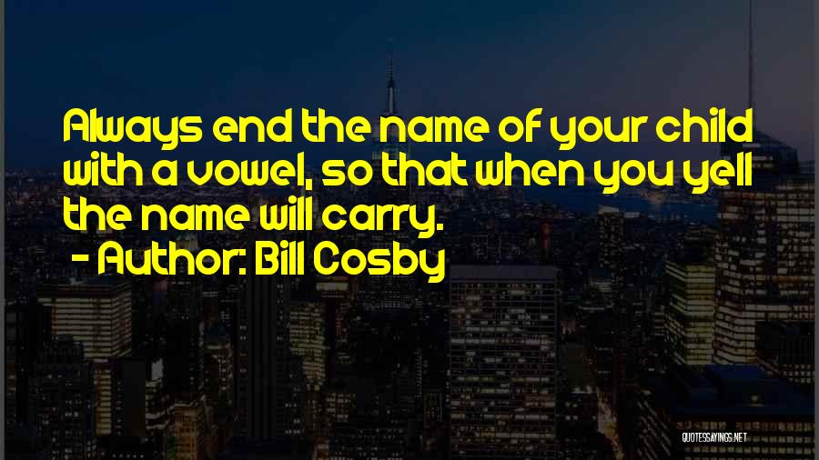 Bill Cosby Quotes: Always End The Name Of Your Child With A Vowel, So That When You Yell The Name Will Carry.