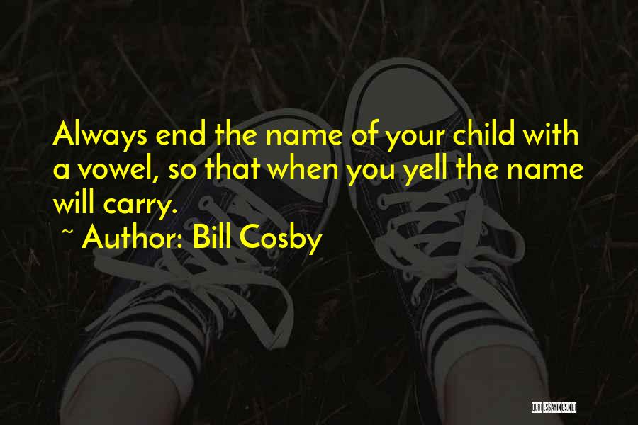 Bill Cosby Quotes: Always End The Name Of Your Child With A Vowel, So That When You Yell The Name Will Carry.