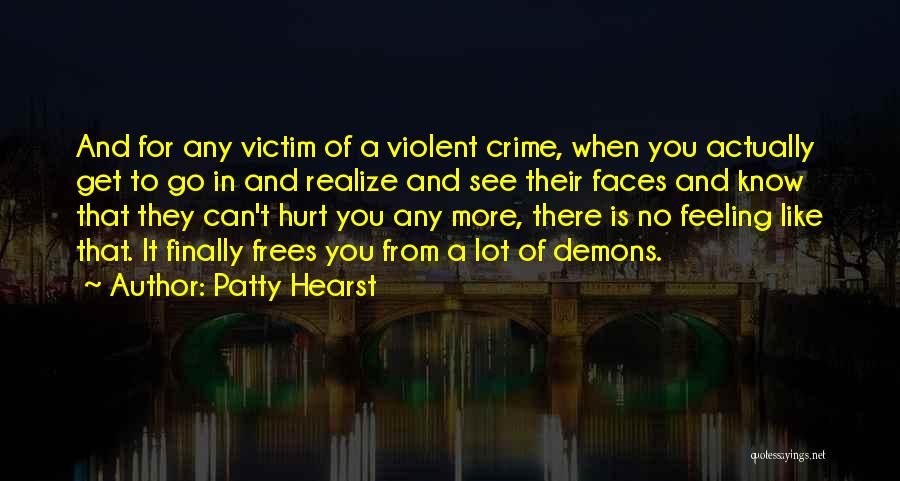 Patty Hearst Quotes: And For Any Victim Of A Violent Crime, When You Actually Get To Go In And Realize And See Their