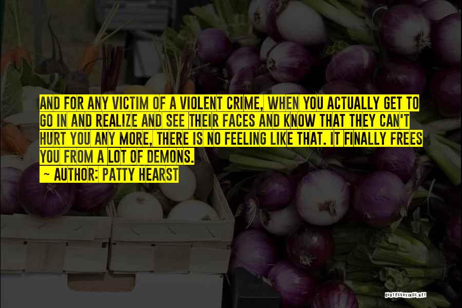 Patty Hearst Quotes: And For Any Victim Of A Violent Crime, When You Actually Get To Go In And Realize And See Their