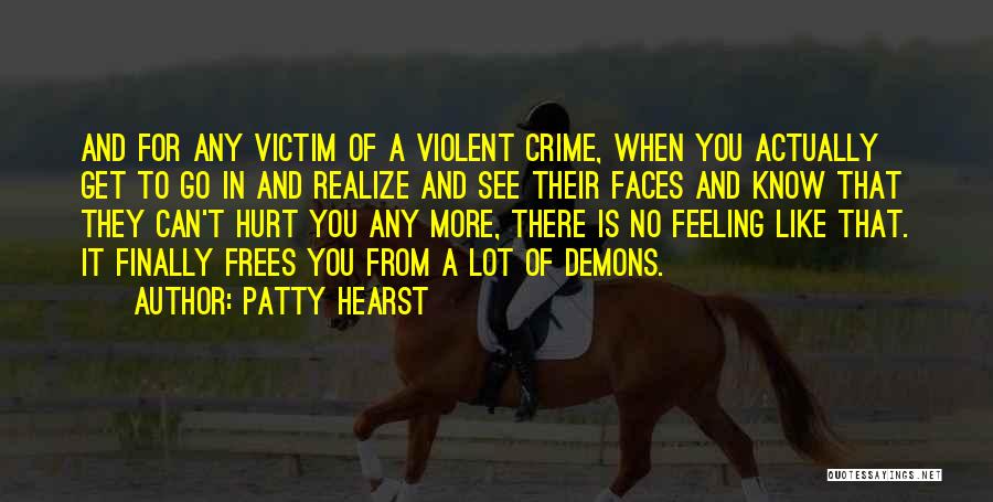 Patty Hearst Quotes: And For Any Victim Of A Violent Crime, When You Actually Get To Go In And Realize And See Their
