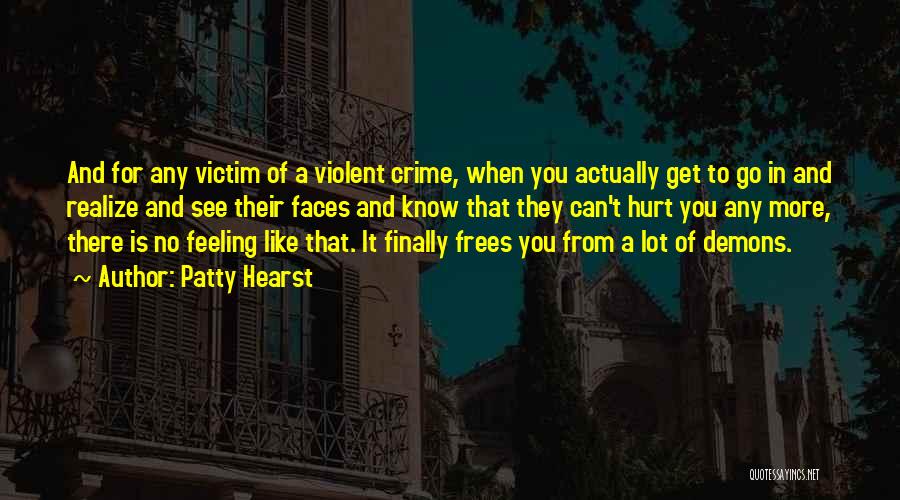 Patty Hearst Quotes: And For Any Victim Of A Violent Crime, When You Actually Get To Go In And Realize And See Their