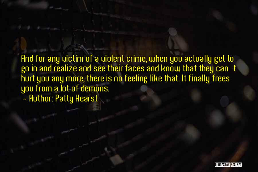 Patty Hearst Quotes: And For Any Victim Of A Violent Crime, When You Actually Get To Go In And Realize And See Their