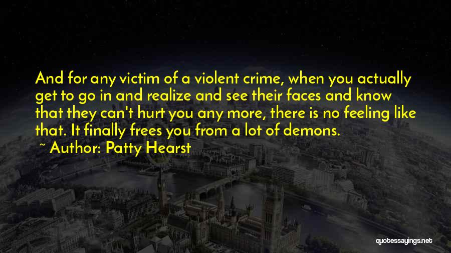 Patty Hearst Quotes: And For Any Victim Of A Violent Crime, When You Actually Get To Go In And Realize And See Their