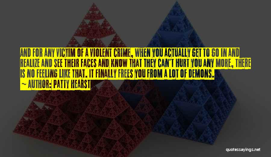 Patty Hearst Quotes: And For Any Victim Of A Violent Crime, When You Actually Get To Go In And Realize And See Their