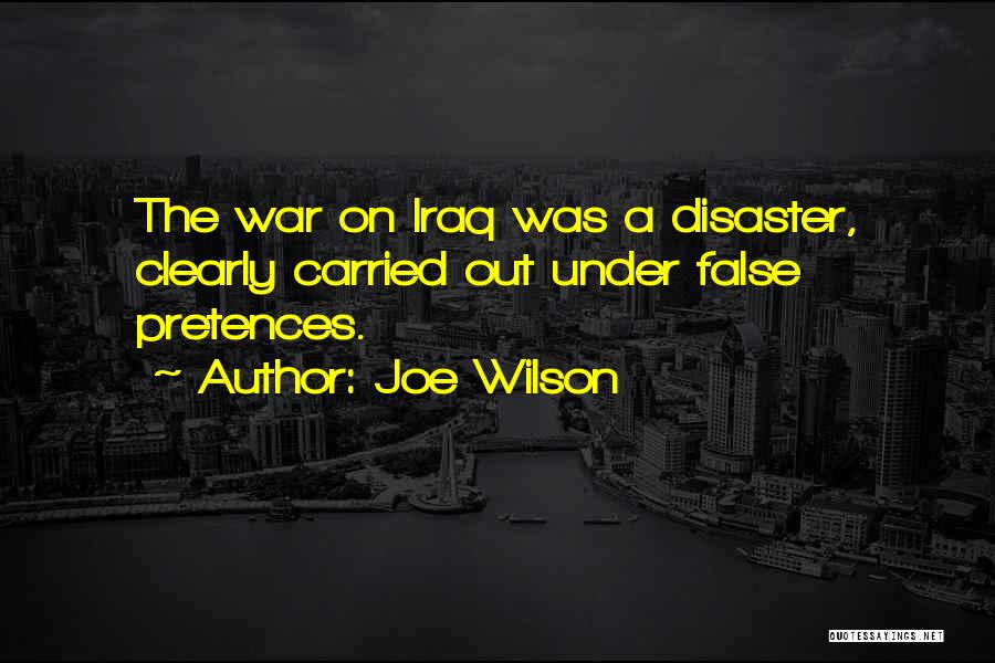 Joe Wilson Quotes: The War On Iraq Was A Disaster, Clearly Carried Out Under False Pretences.