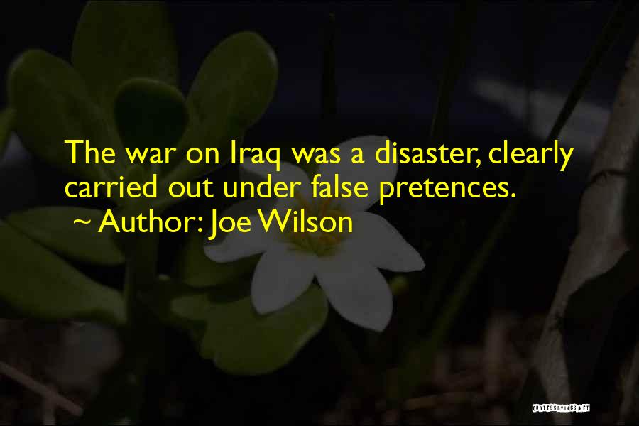 Joe Wilson Quotes: The War On Iraq Was A Disaster, Clearly Carried Out Under False Pretences.