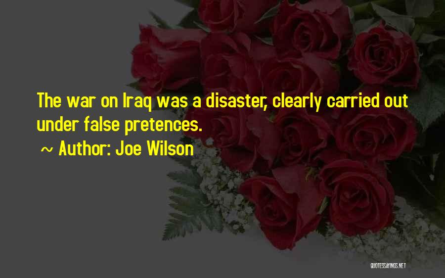 Joe Wilson Quotes: The War On Iraq Was A Disaster, Clearly Carried Out Under False Pretences.