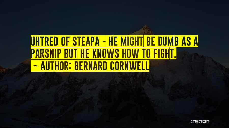 Bernard Cornwell Quotes: Uhtred Of Steapa - He Might Be Dumb As A Parsnip But He Knows How To Fight.