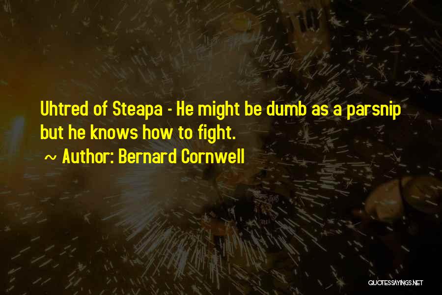 Bernard Cornwell Quotes: Uhtred Of Steapa - He Might Be Dumb As A Parsnip But He Knows How To Fight.