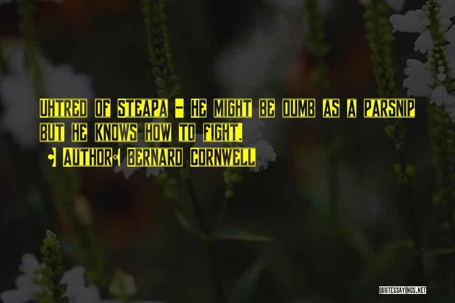 Bernard Cornwell Quotes: Uhtred Of Steapa - He Might Be Dumb As A Parsnip But He Knows How To Fight.